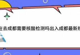 [目前成都核酸要求]现在去成都需要核酸检测吗出入成都最新规定