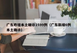 广东昨增本土确诊1599例（广东新增6例本土确诊）