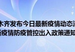 [乌鲁木齐最新消息疫情]09月23日乌鲁木齐发布今日最新疫情动态消息乌鲁木齐出行返乡进出最新疫情防疫管控出入政策通知