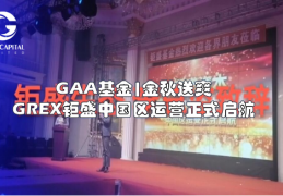 GAA基金|GREX钜盛中国区运营金秋十月GAA基金首站路演正式启航