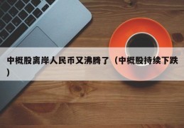 中概股离岸人民币又沸腾了（中概股持续下跌）