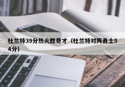 杜兰特39分热火胜奇才（杜兰特对阵勇士54分）