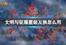 [文明与征服星级互换令]文明与征服星级互换怎么用