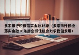 多家银行积极落实金融16条（多家银行积极落实金融16条房企抓住机会力求稳健发展）