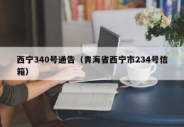 西宁340号通告（青海省西宁市234号信箱）