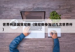 世界杯法国突尼斯（突尼斯参加过几次世界杯）