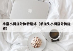 手指小拇指外侧特别疼（手指头小拇指外侧隐疼）