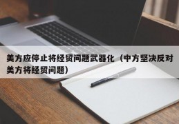 美方应停止将经贸问题武器化（中方坚决反对美方将经贸问题）